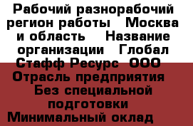 Рабочий-разнорабочий(регион работы - Москва и область) › Название организации ­ Глобал Стафф Ресурс, ООО › Отрасль предприятия ­ Без специальной подготовки › Минимальный оклад ­ 42 000 - Все города Работа » Вакансии   . Мордовия респ.